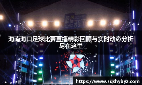 海南海口足球比赛直播精彩回顾与实时动态分析尽在这里