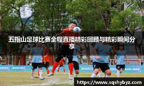 五指山足球比赛全程直播精彩回顾与精彩瞬间分享
