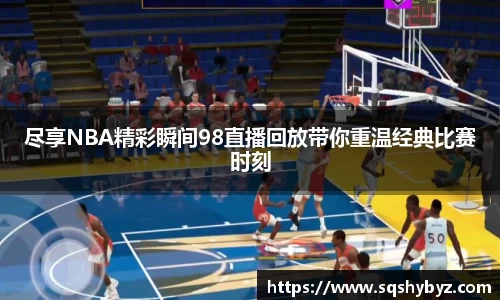 尽享NBA精彩瞬间98直播回放带你重温经典比赛时刻