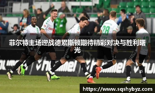 菲尔特主场迎战德累斯顿期待精彩对决与胜利曙光
