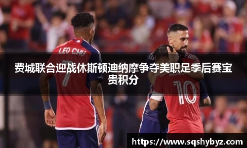 费城联合迎战休斯顿迪纳摩争夺美职足季后赛宝贵积分