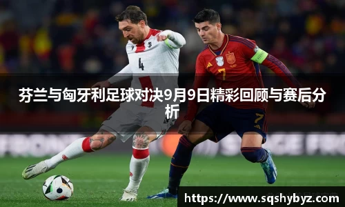 芬兰与匈牙利足球对决9月9日精彩回顾与赛后分析