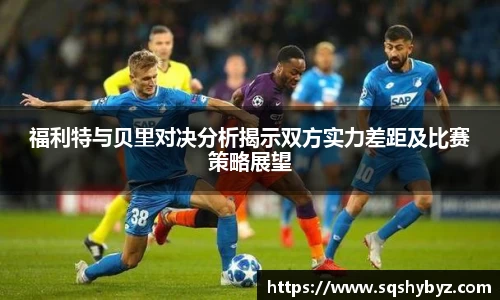 福利特与贝里对决分析揭示双方实力差距及比赛策略展望