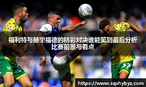 福利特与赫里福德的精彩对决谁能笑到最后分析比赛前景与看点